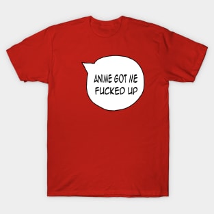 Anime got me F up T-Shirt